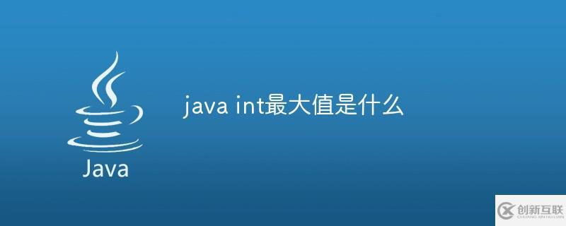 java中int數(shù)據(jù)類型的最大值是什么