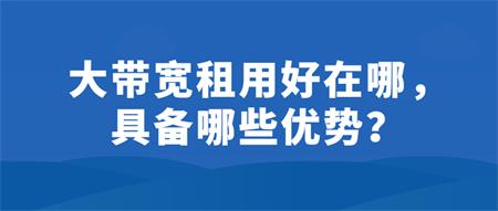 大帶寬租用好在哪？具備哪些優(yōu)勢？